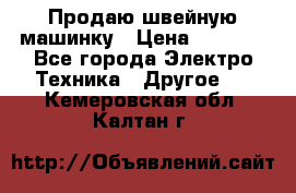 Продаю швейную машинку › Цена ­ 4 000 - Все города Электро-Техника » Другое   . Кемеровская обл.,Калтан г.